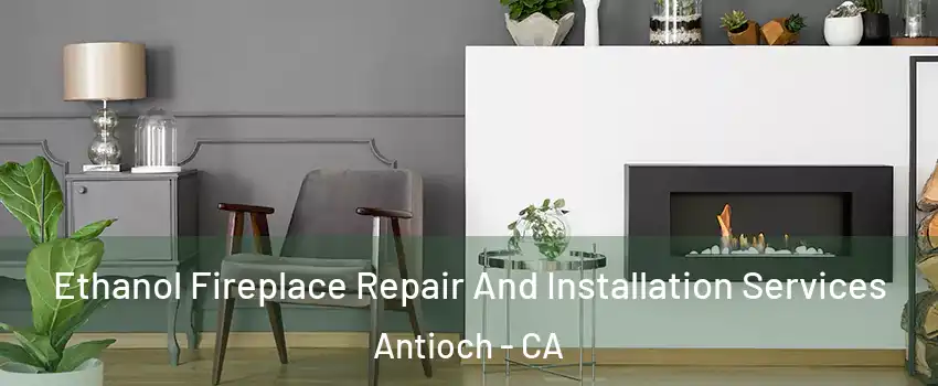  Ethanol Fireplace Repair And Installation Services Antioch - CA