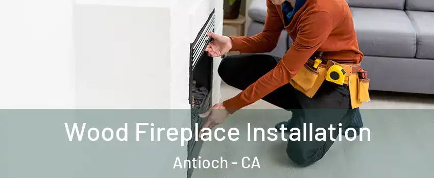  Wood Fireplace Installation Antioch - CA