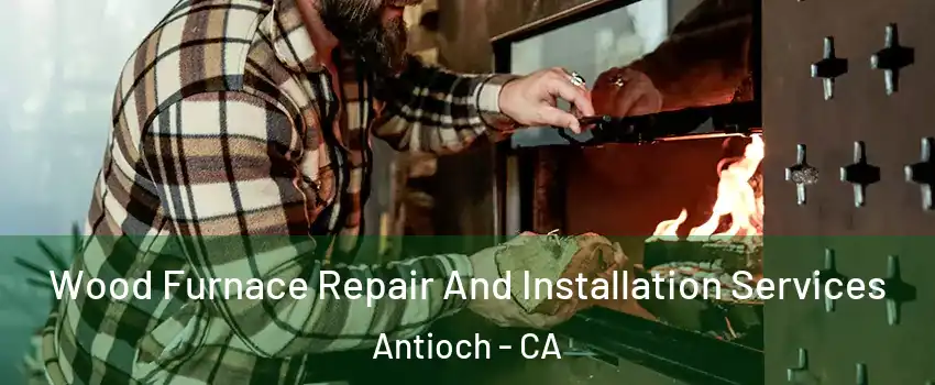  Wood Furnace Repair And Installation Services Antioch - CA